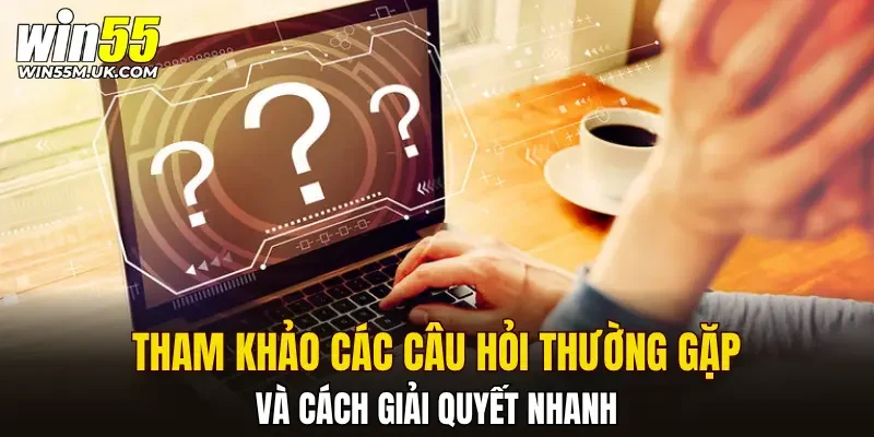 Tham khảo các câu hỏi thường gặp và cách giải quyết nhanh