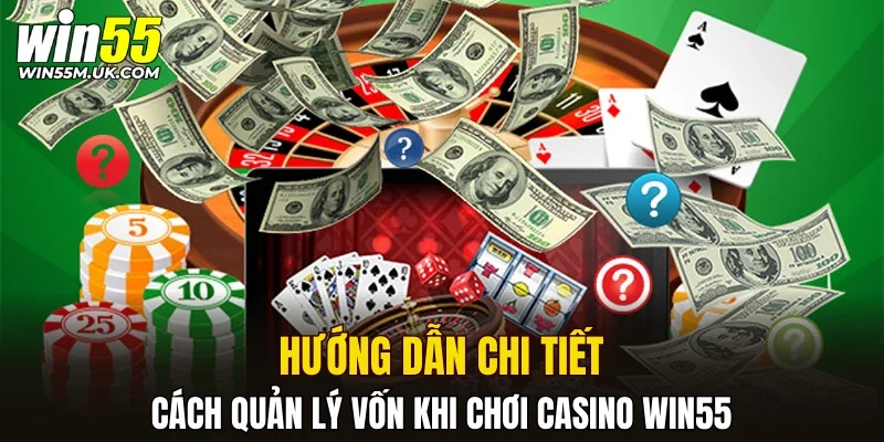 Hướng dẫn chi tiết cách quản lý vốn khi chơi casino WIN55